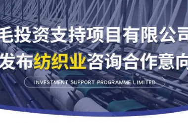毛投资支持项目有限公司发布纺织业咨询合作意向